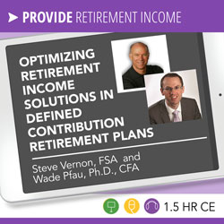 Optimizing Retirement Income Solutions in Defined Contribution Retirement Plans – Steve Vernon, Wade Pfau